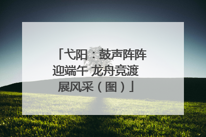 弋阳：鼓声阵阵迎端午 龙舟竞渡展风采（图）