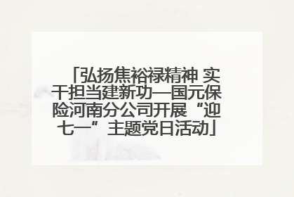 弘扬焦裕禄精神 实干担当建新功—国元保险河南分公司开展“迎七一”主题党日活动