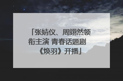 张婧仪、周翊然领衔主演 青春话题剧《焕羽》开播