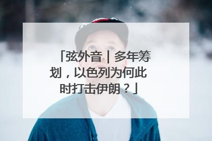 弦外音｜多年筹划，以色列为何此时打击伊朗？