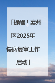 提醒！襄州区2025年慢病复审工作启动