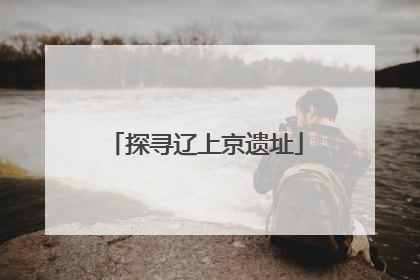 探寻辽上京遗址