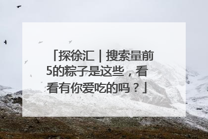 探徐汇｜搜索量前5的粽子是这些，看看有你爱吃的吗？