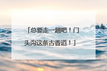 总要走一趟吧！门头沟这条古香道！