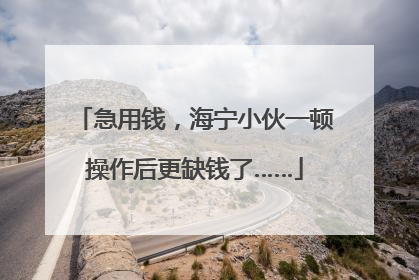 急用钱，海宁小伙一顿操作后更缺钱了……