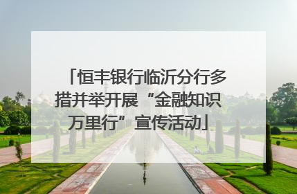 恒丰银行临沂分行多措并举开展“金融知识万里行”宣传活动