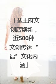 恭王府文创店焕新，近500种文创传达“福”文化内涵