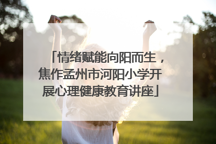 情绪赋能向阳而生，焦作孟州市河阳小学开展心理健康教育讲座