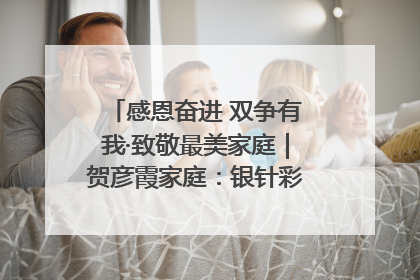 感恩奋进 双争有我·致敬最美家庭｜贺彦霞家庭：银针彩线绣出好日子