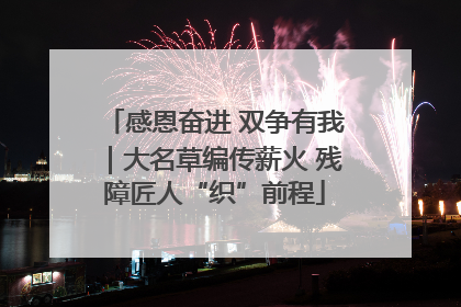 感恩奋进 双争有我｜大名草编传薪火 残障匠人“织”前程