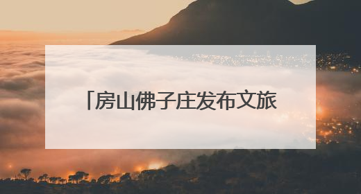 房山佛子庄发布文旅地图，君澜度假酒店今年下半年试运营