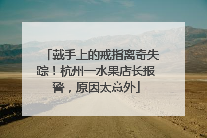 戴手上的戒指离奇失踪！杭州一水果店长报警，原因太意外