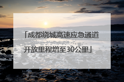 成都绕城高速应急通道开放里程增至30公里
