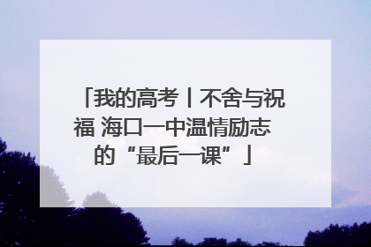 我的高考丨不舍与祝福 海口一中温情励志的“最后一课”