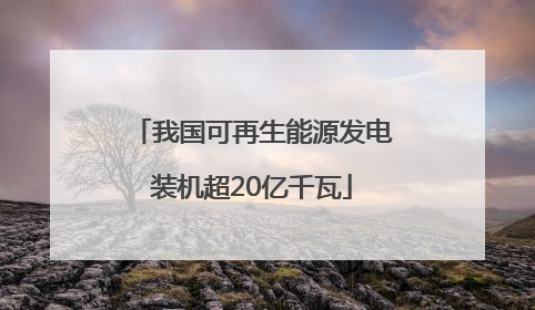 我国可再生能源发电装机超20亿千瓦