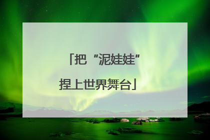 把“泥娃娃”捏上世界舞台