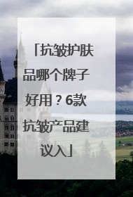 抗皱护肤品哪个牌子好用？6款抗皱产品建议入