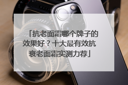 抗老面霜哪个牌子的效果好？十大最有效抗衰老面霜实测力荐
