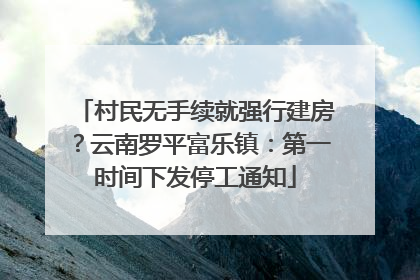 村民无手续就强行建房？云南罗平富乐镇：第一时间下发停工通知