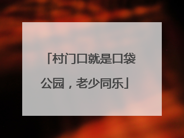 村门口就是口袋公园，老少同乐