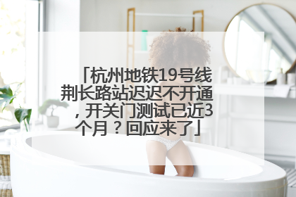杭州地铁19号线荆长路站迟迟不开通，开关门测试已近3个月？回应来了