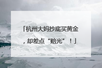 杭州大妈抄底买黄金，却差点“赔光”！