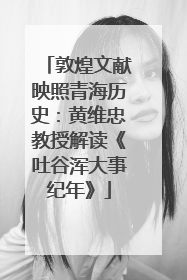 敦煌文献映照青海历史：黄维忠教授解读《吐谷浑大事纪年》