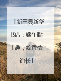新田县新华书店：端午黏土趣，粽香情谊长
