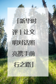 新华时评丨让文明对话照亮携手前行之路