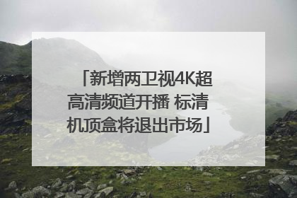 新增两卫视4K超高清频道开播 标清机顶盒将退出市场