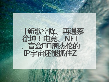 新歌空降、再遇蔡徐坤！电竞、NFT、盲盒⋯⋯周杰伦的IP宇宙还能抓住Z世代吗？