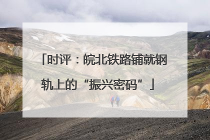时评：皖北铁路铺就钢轨上的“振兴密码”