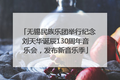无锡民族乐团举行纪念刘天华诞辰130周年音乐会，发布新音乐季