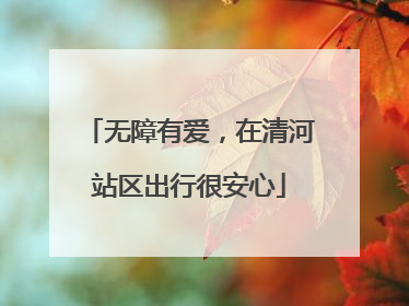 无障有爱，在清河站区出行很安心