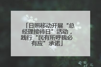 日照移动开展“总经理接待日”活动，践行“民有所呼我必有应”承诺