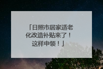日照市居家适老化改造补贴来了！这样申领！