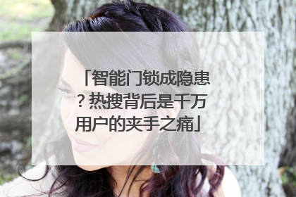 智能门锁成隐患？热搜背后是千万用户的夹手之痛