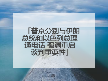 普京分别与伊朗总统和以色列总理通电话 强调重启谈判重要性