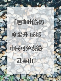 暑期出游热度攀升 成都市民可免费游武夷山