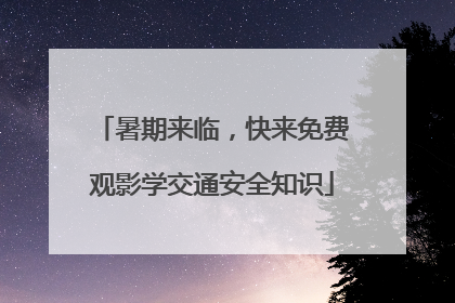 暑期来临，快来免费观影学交通安全知识