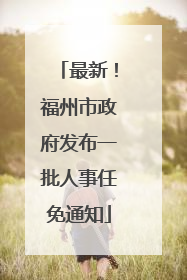 最新！福州市政府发布一批人事任免通知