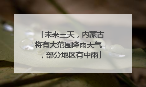 未来三天，内蒙古将有大范围降雨天气，部分地区有中雨