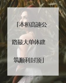本桓高速公路最大单体建筑顺利封顶