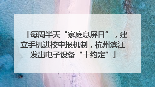 每周半天“家庭息屏日”，建立手机进校申报机制，杭州滨江发出电子设备“十约定”