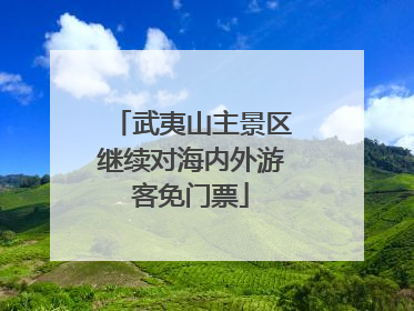 武夷山主景区继续对海内外游客免门票