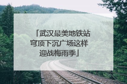 武汉最美地铁站穹顶下沉广场这样迎战梅雨季
