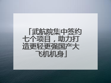 武航院集中签约七个项目，助力打造更轻更强国产大飞机机身