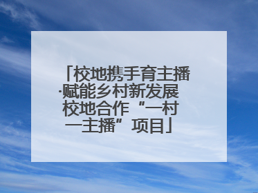 校地携手育主播·赋能乡村新发展 校地合作“一村一主播”项目