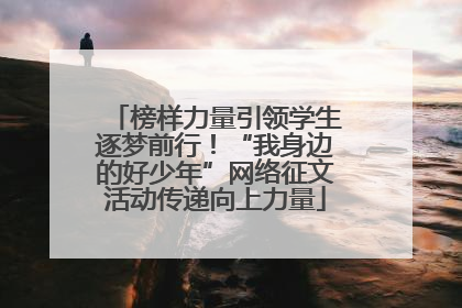 榜样力量引领学生逐梦前行！“我身边的好少年”网络征文活动传递向上力量