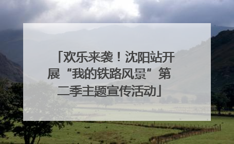 欢乐来袭！沈阳站开展“我的铁路风景”第二季主题宣传活动